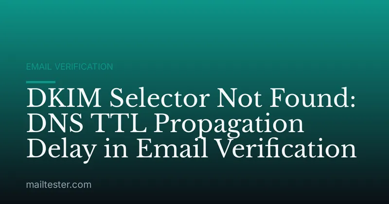 DKIM Selector Not Found: DNS TTL Propagation Delay in Email Verification