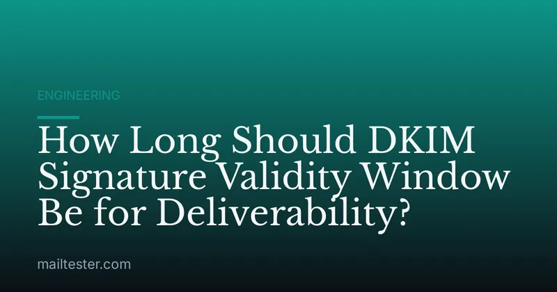 How Long Should DKIM Signature Validity Window Be for Deliverability?