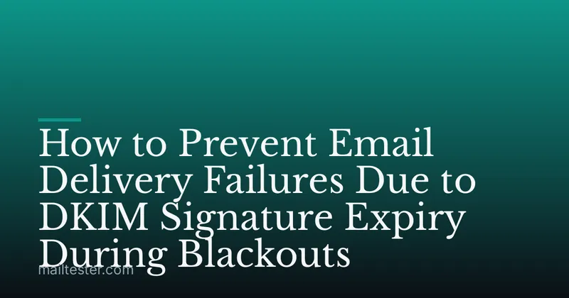 How to Prevent Email Delivery Failures Due to DKIM Signature Expiry During Blackouts