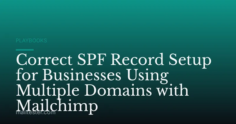 Correct SPF Record Setup for Businesses Using Multiple Domains with Mailchimp