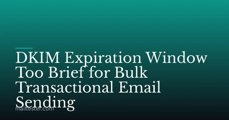 DKIM Expiration Window Too Brief for Bulk Transactional Email Sending