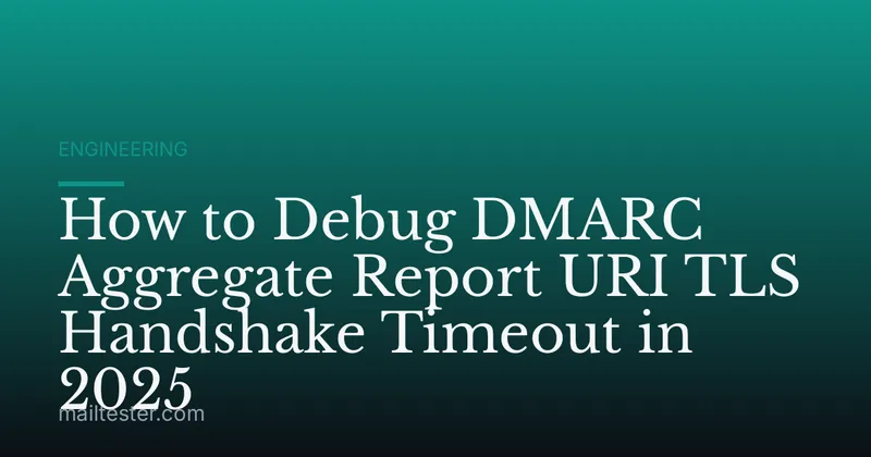 How to Debug DMARC Aggregate Report URI TLS Handshake Timeout in 2025