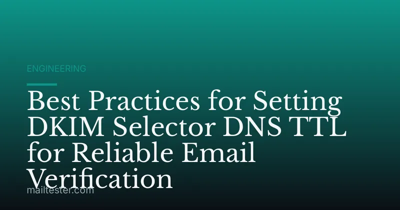 Best Practices for Setting DKIM Selector DNS TTL for Reliable Email Verification