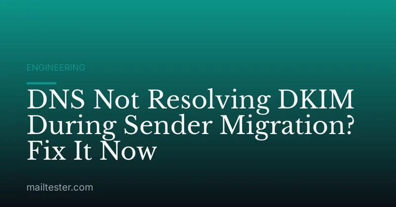 DNS Not Resolving DKIM During Sender Migration? Fix It Now