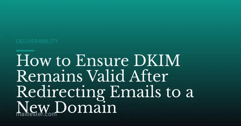 How to Ensure DKIM Remains Valid After Redirecting Emails to a New Domain
