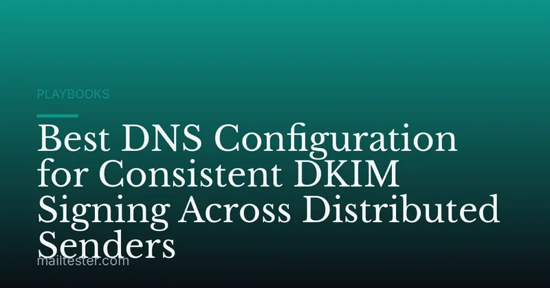 Best DNS Configuration for Consistent DKIM Signing Across Distributed Senders