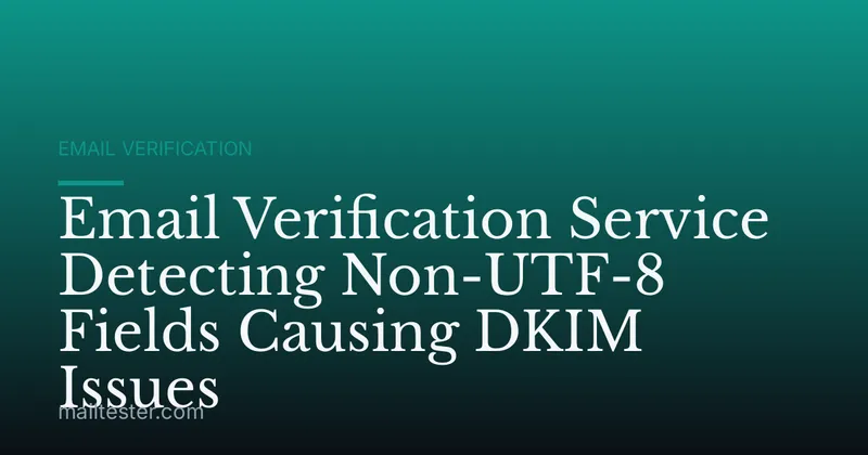 Email Verification Service Detecting Non-UTF-8 Fields Causing DKIM Issues