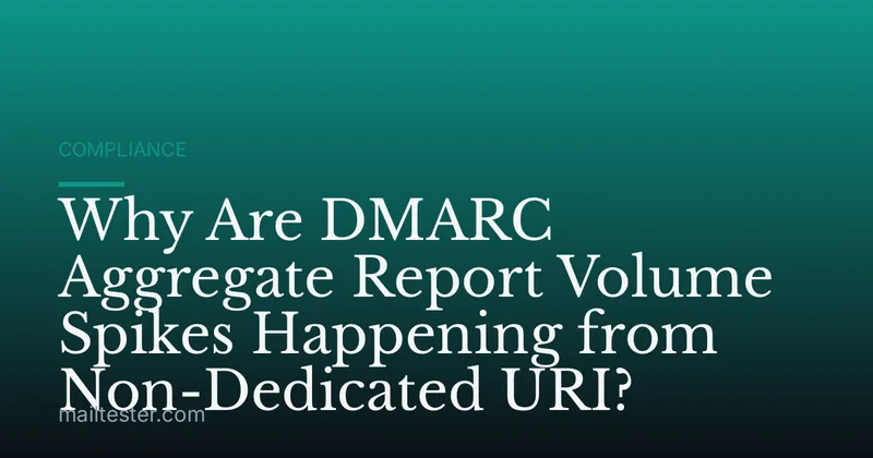 Why Are DMARC Aggregate Report Volume Spikes Happening from Non-Dedicated URI?