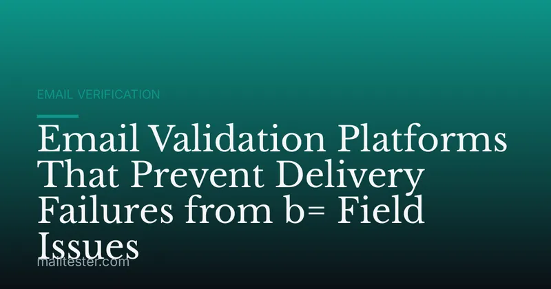 Email Validation Platforms That Prevent Delivery Failures from b= Field Issues