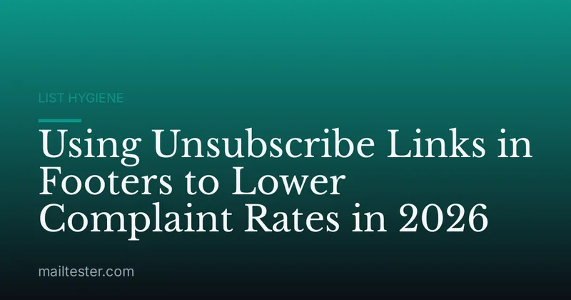 Using Unsubscribe Links in Footers to Lower Complaint Rates in 2026