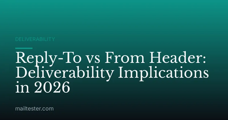 Reply-To vs From Header: Deliverability Implications in 2026
