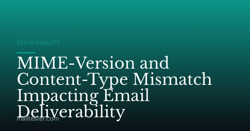 MIME-Version and Content-Type Mismatch Impacting Email Deliverability