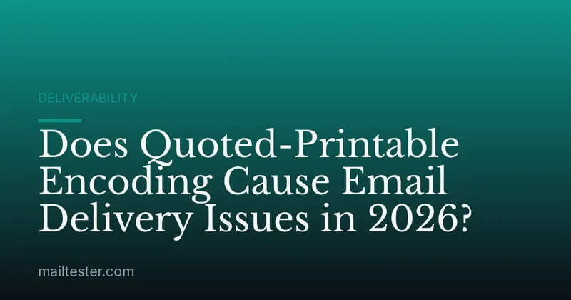 Does Quoted-Printable Encoding Cause Email Delivery Issues in 2026?