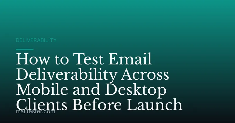 How to Test Email Deliverability Across Mobile and Desktop Clients Before Launch