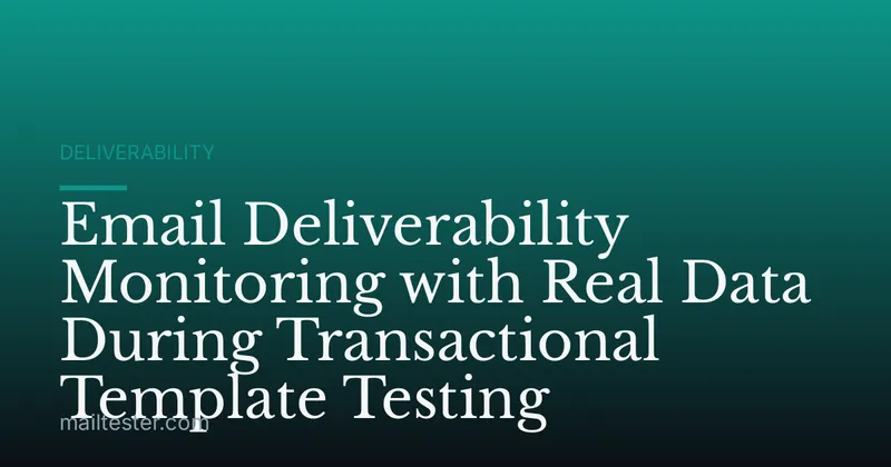 Email Deliverability Monitoring with Real Data During Transactional Template Testing