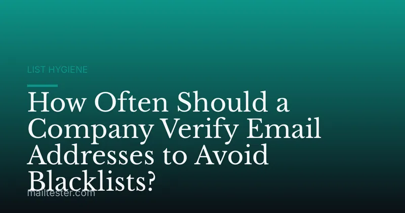 How Often Should a Company Verify Email Addresses to Avoid Blacklists?