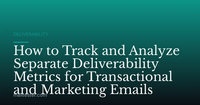 How to Track and Analyze Separate Deliverability Metrics for Transactional and Marketing Emails