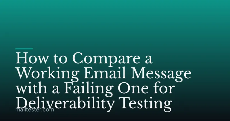 How to Compare a Working Email Message with a Failing One for Deliverability Testing