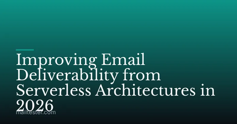 Improving Email Deliverability from Serverless Architectures in 2026