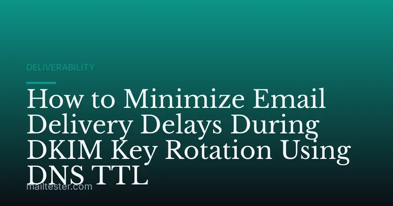 How to Minimize Email Delivery Delays During DKIM Key Rotation Using DNS TTL
