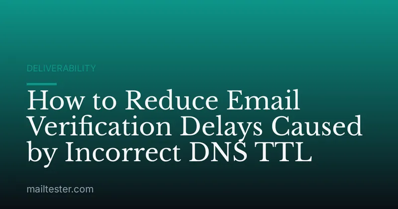 How to Reduce Email Verification Delays Caused by Incorrect DNS TTL