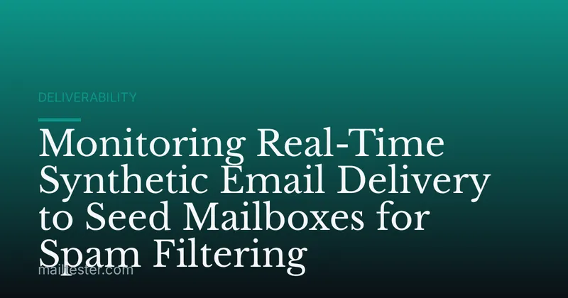 Monitoring Real-Time Synthetic Email Delivery to Seed Mailboxes for Spam Filtering