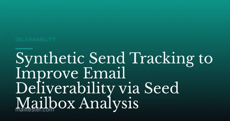 Synthetic Send Tracking to Improve Email Deliverability via Seed Mailbox Analysis