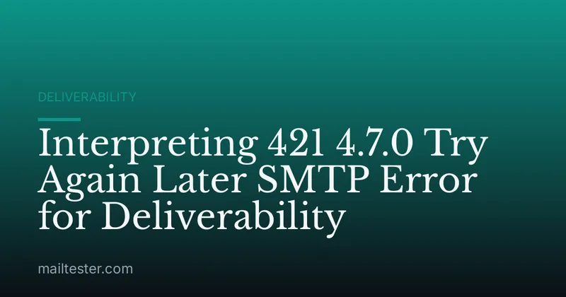 Interpreting 421 4.7.0 Try Again Later SMTP Error for Deliverability