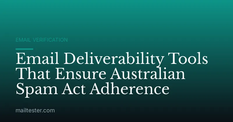 Email Deliverability Tools That Ensure Australian Spam Act Adherence