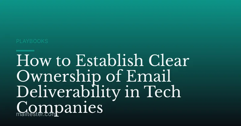 How to Establish Clear Ownership of Email Deliverability in Tech Companies