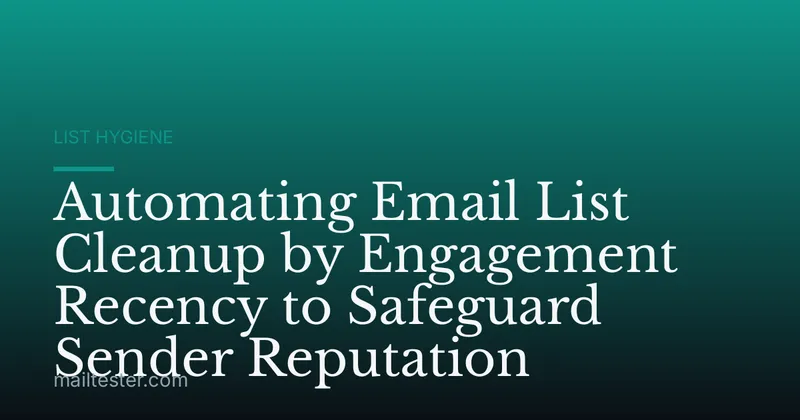 Automating Email List Cleanup by Engagement Recency to Safeguard Sender Reputation