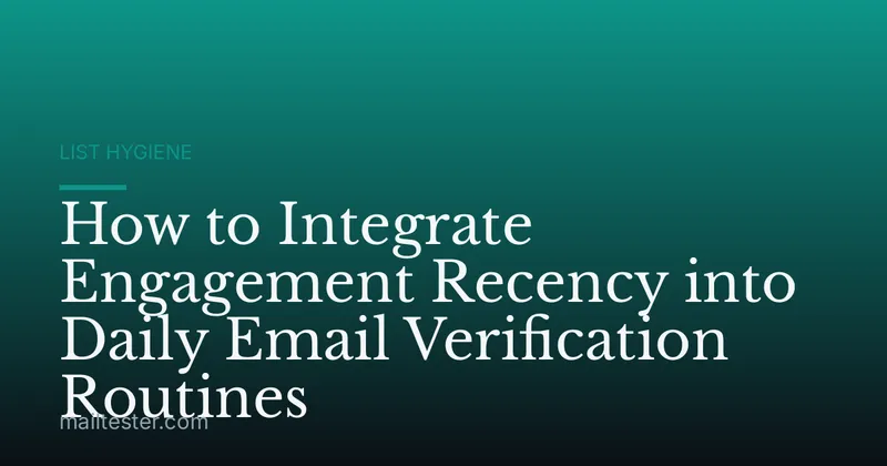 How to Integrate Engagement Recency into Daily Email Verification Routines