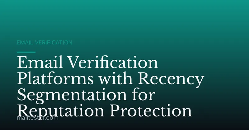 Email Verification Platforms with Recency Segmentation for Reputation Protection