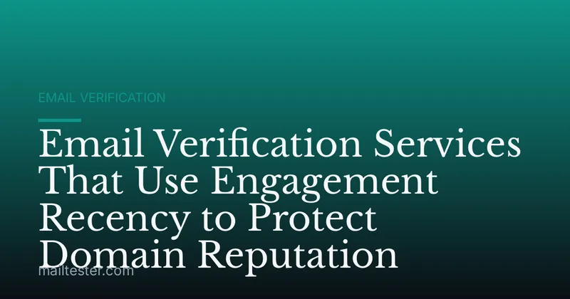 Email Verification Services That Use Engagement Recency to Protect Domain Reputation
