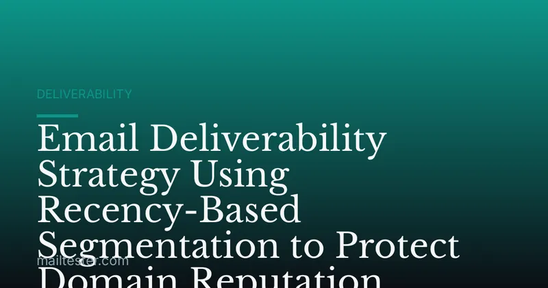 Email Deliverability Strategy Using Recency-Based Segmentation to Protect Domain Reputation