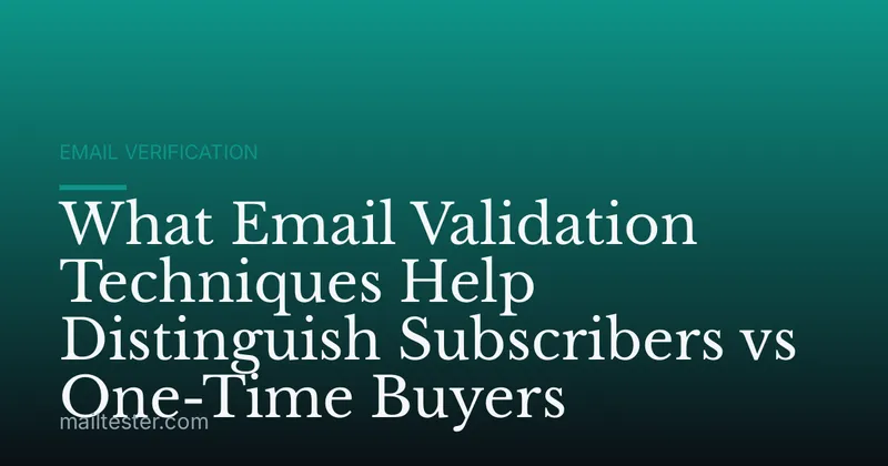 What Email Validation Techniques Help Distinguish Subscribers vs One-Time Buyers