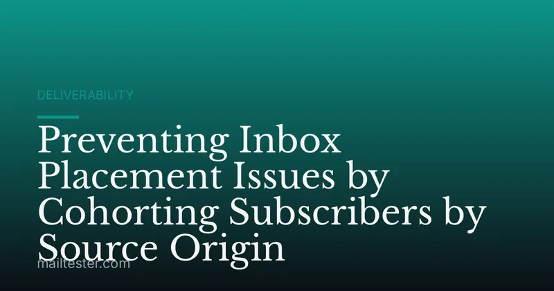 Preventing Inbox Placement Issues by Cohorting Subscribers by Source Origin