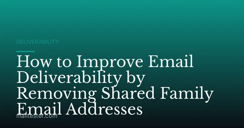 How to Improve Email Deliverability by Removing Shared Family Email Addresses