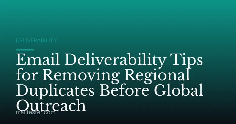 Email Deliverability Tips for Removing Regional Duplicates Before Global Outreach