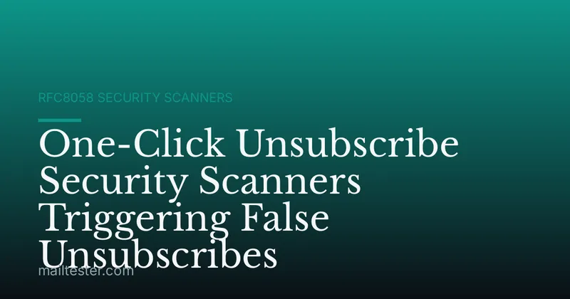 One-Click Unsubscribe Security Scanners Triggering False Unsubscribes