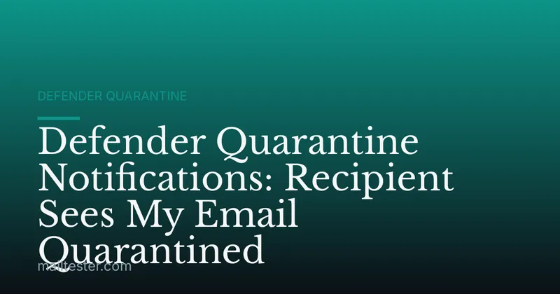 Defender Quarantine Notifications: Recipient Sees My Email Quarantined
