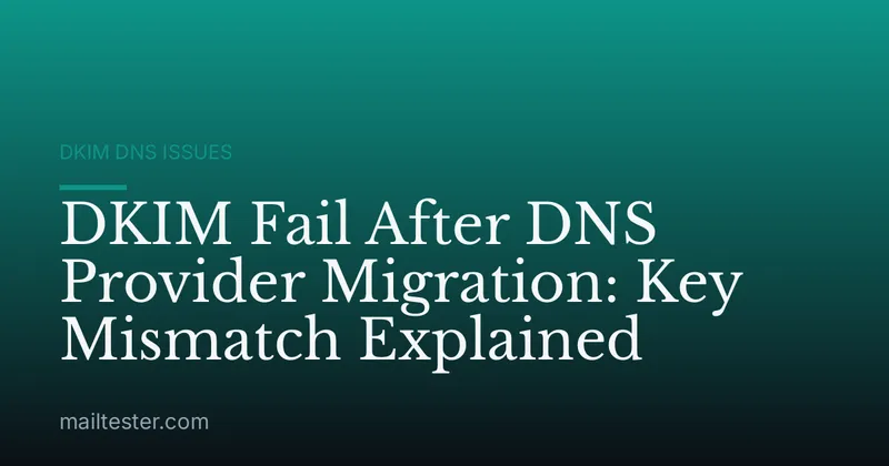 DKIM Fail After DNS Provider Migration: Key Mismatch Explained