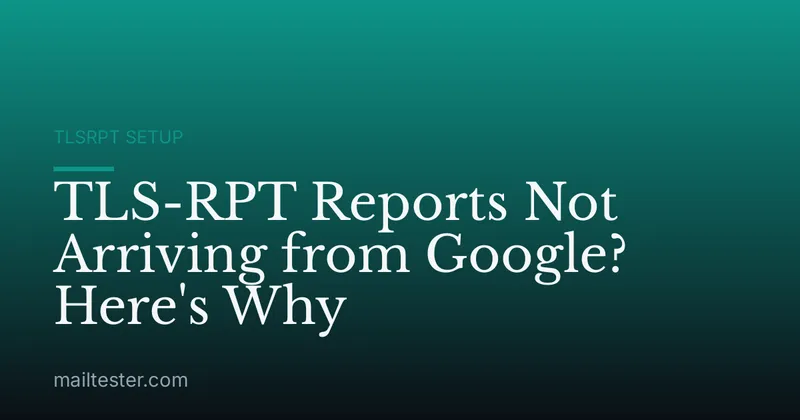 TLS-RPT Reports Not Arriving from Google? Here's Why