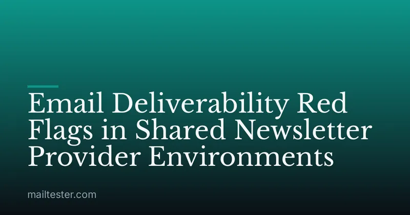 Email Deliverability Red Flags in Shared Newsletter Provider Environments