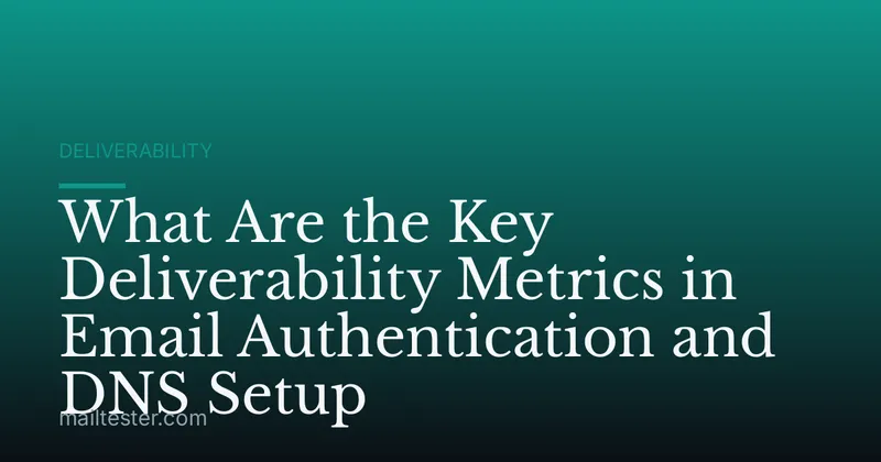 What Are the Key Deliverability Metrics in Email Authentication and DNS Setup