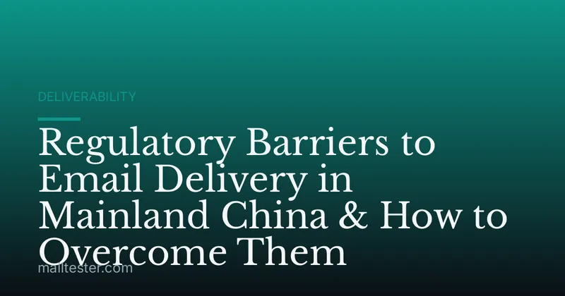 Regulatory Barriers to Email Delivery in Mainland China & How to Overcome Them