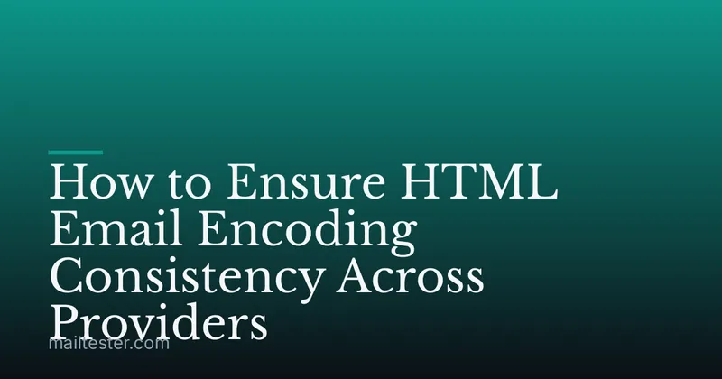How to Ensure HTML Email Encoding Consistency Across Providers