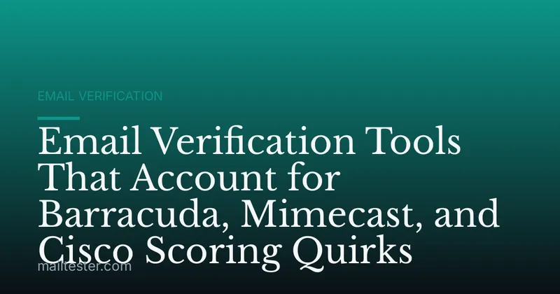 Email Verification Tools That Account for Barracuda, Mimecast, and Cisco Scoring Quirks
