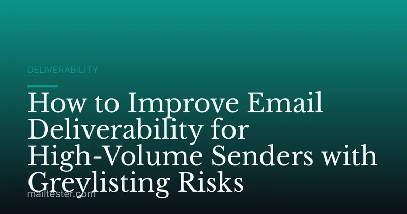 How to Improve Email Deliverability for High-Volume Senders with Greylisting Risks