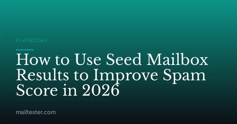 How to Use Seed Mailbox Results to Improve Spam Score in 2026
